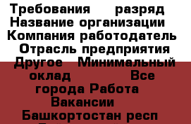 Требования:4-6 разряд › Название организации ­ Компания-работодатель › Отрасль предприятия ­ Другое › Минимальный оклад ­ 60 000 - Все города Работа » Вакансии   . Башкортостан респ.,Баймакский р-н